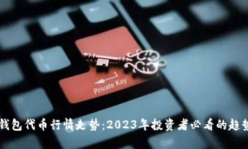 区块链钱包代币行情走势：2023年投资者必看的趋势与分析