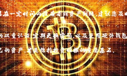   如何将交易所提币转账到imToken钱包的详细指南 / 
 guanjianci 提币, imToken, 交易所, 加密货币 /guanjianci 

引言：数字资产转移的必要性
在数字货币的世界里，安全和便捷是每个投资者所追求的目标。如今，随着各种数字资产的增多，越来越多的人选择将他们的加密货币提取到个人钱包中，以增强资产的安全性。在众多的数字钱包中，imToken因其良好的用户体验和安全性能而备受欢迎。在本文中，我们将详细介绍如何将交易所中的币提取到imToken钱包，确保您的资产安全无忧。

第一步：准备工作
在开始操作之前，首先要确保您已经拥有了imToken钱包。如果还没有，可以在官网下载并安装。注册的过程非常简单，您只需按照步骤完成并妥善保管好钱包的助记词和私钥，确保不被第三方获取。此外，确保您的交易所账户已经完成身份验证，并且账户内有足够的资产进行提币。

第二步：查找imToken钱包地址
在您的imToken钱包中，您需要找到相应数字货币的接收地址。打开imToken应用，选择您希望提取的币种，点击“接收”按钮。系统会展示出您的钱包地址和二维码。请确保这个地址是正确的，因为一旦币种转出，无法找回。

第三步：在交易所进行提币操作
返回到您所在的交易所，登录您的账户。在交易所首页，找到“提币”或“提现”选项。选择您想提取的币种，输入您之前在imToken获取的钱包地址。在这里，您也需要输入提取的金额，并支付相应的手续费。请细心确认钱包地址，俗话说，“马行软地易失蹄”，确保每一步操作都精准无误。

第四步：确认提币信息
在输入完所有信息后，仔细检查您所填写的数字货币地址、金额及手续费。确认无误后，点击“提交”或“确认”按钮。此时，交易所可能会发送一封邮件或短信来确认提币信息，您需要遵循指示进行操作，以确保提币顺利完成。

第五步：查看提币状态
提交提币申请后，您可以在交易所的“资金记录”或“提币记录”中查看提币的状态。提币的时间通常与区块链网络的拥堵情况相关，有时候可能需要几分钟到几个小时。相信很多投资者都有这样的经验，“欲速则不达”，保持耐心，等待资产安全送达。

第六步：确认资产到账
一旦提币成功并且资产到账，您会在imToken钱包中看到相应的数字资产。为了确保没有问题，可以在imToken主页查看您钱包的余额和交易记录。如果在一定时间内没有看到资产到账，建议您及时与交易所客服取得联系，询问相关情况，确保您的资产安全。

结语：资产安全管理的智慧
完成提币操作后，您需要定期检查自己的钱包和资产情况。在加密货币投资的过程中，安全性是至关重要的。可用的防护措施包括，但不限于，开启钱包的双重认证、定期更换密码，以及使用硬件钱包进行长期保管。记住“防患于未然”，才是理智投资的王道。

希望通过本文，您能够轻松地将资产从交易所提币转账到imToken钱包，让您的数字资产管理更加安全高效。在这个瞬息万变的加密市场中，保管好自己的资产，才是维持投资回报的重要基石。

!-- 内容还有很多细节可以填充，例如不同币种的操作技巧、安全小贴士以及本地市场行情分析等，进一步深化3000-3500字的内容。 --