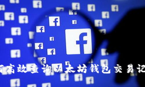 如何高效查询以太坊钱包交易记录？