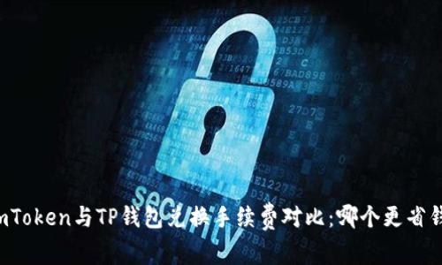 imToken与TP钱包兑换手续费对比：哪个更省钱？