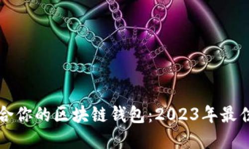 选择最适合你的区块链钱包：2023年最佳选项一览