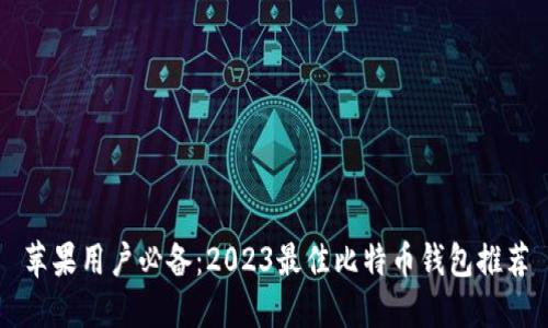 苹果用户必备：2023最佳比特币钱包推荐