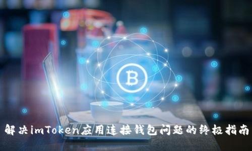 解决imToken应用连接钱包问题的终极指南