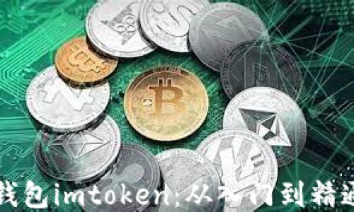 
史上最全的钱包imtoken：从入门到精通的全面指南