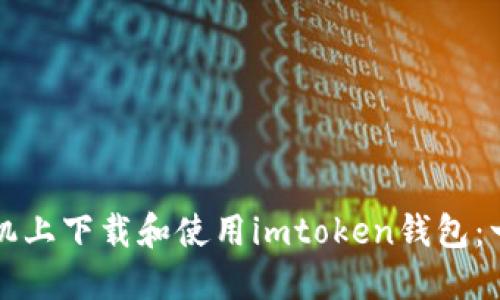 如何在华为手机上下载和使用imtoken钱包：一步一步的指南