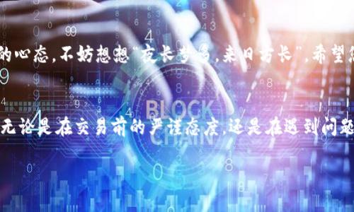 tiaoti如何申请比特币钱包退款：完整指南与实用技巧/tiaoti
比特币, 钱包, 退款, 加密货币/guanjianci

引言：比特币钱包的退款之道
随着比特币和其他加密货币的普及，使用比特币钱包进行交易已成为现代支付方式的一部分。然而，作为一项相对新的技术，很多用户在使用这些钱包时可能会遇到意想不到的困难，特别是在需要退款的情况下。本文将详细探讨如何在比特币钱包中申请退款，并为您提供实用的技巧和建议，帮助您轻松应对这一复杂过程。

一、了解比特币交易的特性
在申请比特币钱包退款之前，首先要清楚比特币交易的不可逆转性。换句话说，一旦交易完成，资金将无法像传统银行交易那样直接撤回。这也是为什么在进行比特币交易时，我们需要格外小心，确保所有信息准确无误。

“一失足成千古恨”，在比特币的世界里，这句古话特别适用。一次错误的操作，可能会导致资产的永久损失。因此，了解如何申请退款就显得尤为重要。

二、确认交易状态
在申请退款之前，您需要确认您的交易是否已经完成。可以通过以下几个步骤进行检查：
ul
li访问您的比特币钱包或者交易平台，查看交易记录。/li
li确认交易的状态是否为“已完成”。如果交易仍处于“待处理”状态，您可能需要耐心等待。/li
li如果您是通过交易平台进行的支付，查看该平台是否提供退款服务。/li
/ul
一旦您确认交易已经完成，接下来就可以开始申请退款的过程。

三、联系客服或交易对方
大多数大规模比特币钱包和交易平台都设有客服系统，以帮助用户解决问题。如果您需要申请退款，建议您在第一时间联系他们的客服。

在联系时，保持礼貌并准备好以下信息：
ul
li您的钱包地址和交易ID。/li
li交易的日期和时间。/li
li金额及涉及的接收方信息。/li
li退款的理由。/li
/ul

通常情况下，客服会要求您提供一些额外的信息，以便他们能够处理您的请求。记得像中国传统文化中所说的那样，“滴水之恩，涌泉相报”，在处理这些问题时，保持耐心和礼貌是很重要的。

四、了解退款政策
不同的钱包或交易平台，其退款政策各不相同。有些可能允许您在24小时内申请退款，而有些则可能不支持退款服务。

在选择钱包或平台时，务必查看其相关的条款与条件，以确保您了解其中的退款政策。可以考虑一些信誉良好的钱包和交易平台，例如Coinbase、Binance等。虽然这些大平台的手续费相对较高，但相对较安全，退款的问题相对简便许多。

五、尽量避免使用错误地址
在进行比特币交易时，一个常见的问题是输入错误的地址。如果您转账到一个错误的钱包地址，退款几乎是不可能的。为此，我们需要像对待“早起的鸟儿有虫吃”这句谚语一样，以高度的注意力来确保输入正确的地址。

一种有效的方式是复制粘贴钱包地址，而不是手动输入。这样可以大大降低出错的几率。同时，还可在转账前主动向接收方核实地址的准确性。

六、积极记录所有交易信息
在处理比特币交易的过程中，保存好所有相关的交易信息非常有必要。无论是交易的时间、金额、接收方的信息，还是交易ID，都应一一记录下来。这些信息在后续申请退款时都会用得上。

想想看，“好记性不如烂笔头”，及时记录的习惯不仅能帮助你在需要时迅速获取信息，也能在发生争议时提供有力的证据支持。

七、确保安全
在申请退款的过程中，尤其要注意网络安全。避免通过不明链接或者陌生的电子邮件提供个人信息。随时保持谨慎，以免成为网络诈骗的受害者。

比如，在处理您的退款请求时，尽量通过官方渠道进行操作，避免座上客变成戏子，陷入诈骗的陷阱。确保您使用的计算机和网络安全可靠，以保护您的资产和个人信息。

八、对退款周期的耐心期待
最后，一旦您递交了退款请求，请耐心等待。大多数钱包或交易平台在处理退款请求时，都需要一些时间来审核和处理。在此期间，保持良好的心态，不妨想想“夜长梦多，来日方长”，希望您的退款请求能顺利通过。

结语：把握比特币钱包的使用技巧
比特币的世界充满了机遇与挑战，了解如何在比特币钱包中申请退款，不仅帮助您更好地管理数字资产，也能在未来避免潜在的财务损失。无论是在交易前的严谨态度，还是在遇到问题时的解决能力，都将成为您在加密货币领域获得成功的重要因素。

希望本文能为您在比特币交易的路上提供一些参考，祝愿您在这条道路上走得顺顺利利，资金不断翻倍，早日实现财务自由！