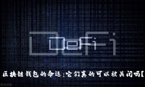 区块链钱包的命运：它们真的可以被关闭吗？