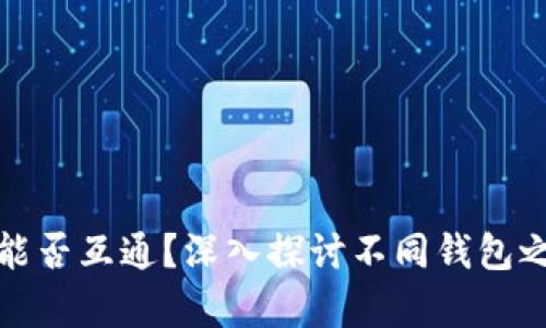 比特币钱包能否互通？深入探讨不同钱包之间的兼容性