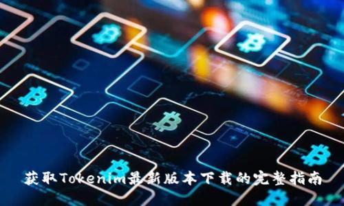 获取Tokenim最新版本下载的完整指南