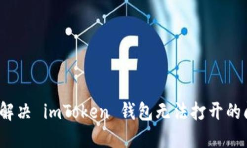 如何解决 imToken 钱包无法打开的问题？