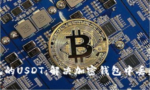 如何找回不见的USDT：解决加密钱包中丢失资产的步骤