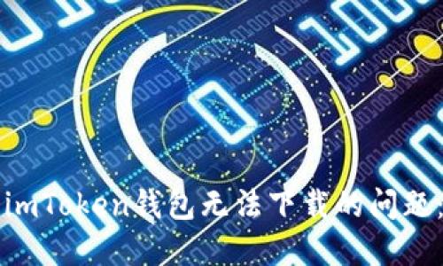 如何解决imToken钱包无法下载的问题：全面指南