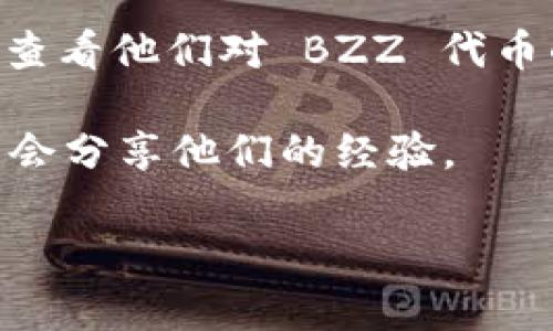 截至我最后的知识更新（2023年10月），imToken 支持多种加密数字货币的钱包地址管理，但具体支持哪些资产可能会根据应用的更新而变化。

BZZ（Swarm）的支持情况会依赖于 imToken 的最新版本和其是否已添加该资产。如果你想检查是否可以在 imToken 中找到 BZZ 的钱包地址，可以采取以下步骤：

1. **检查最新更新**: 确保你使用的是 imToken 的最新版本，常常更新会添加新资产的支持。

2. **添加资产**: 你可以尝试手动添加 BZZ 代币。通常在钱包应用中，可以通过“添加代币”功能搜索 BZZ，看看是否有相关信息。

3. **官方支持**: 访问 imToken 的官网或他们的官方社交媒体渠道，查看他们对 BZZ 代币的支持声明。

4. **社区论坛**: 在加密货币的相关论坛或讨论区询问，其他用户可能会分享他们的经验。

如果你有其他问题或者需要进一步的信息，请告诉我！
