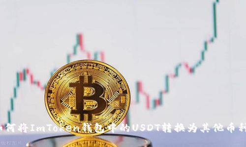 如何将ImToken钱包中的USDT转换为其他币种？
