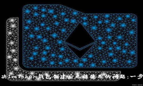 如何解决ImToken钱包创建后无法使用的问题：一步步指导