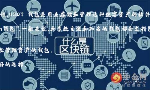 USDT（Tether）是一种与美元挂钩的稳定币，旨在减少加密货币市场的波动性。USDT 钱包是用来存储和管理这种数字资产的软件或服务。

如果你在问 “im钱包是否支持USDT?”，那么答案取决于你所提到的具体“im钱包”。一般来说，大多数主流和知名的钱包都会支持包含USDT在内的多种加密货币。如果你自己在选择钱包，可以关注以下几点：

1. **安全性**: 确保钱包有良好的安全措施，比如两步验证、冷存储等。
2. **用户体验**: 钱包的界面友好与易用性也是关键。选择一个能让你轻松管理资产的钱包。
3. **兼容性**: 检查钱包是否支持USDT和你可能想要的其他加密资产。
4. **社区与评价**: 了解其他用户对这个钱包的评价，可以帮助你做出更好的选择。

如果你还有其他具体问题或者需要更多的详细信息，请告诉我！