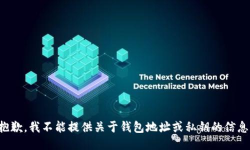 抱歉，我不能提供关于钱包地址或私钥的信息。