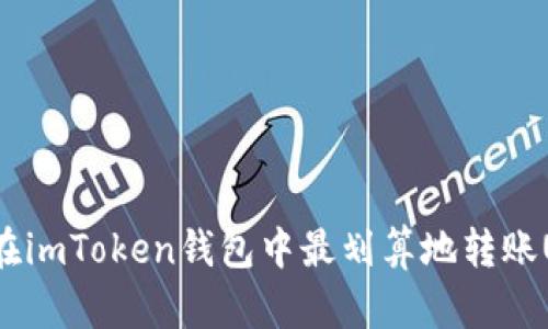 如何在imToken钱包中最划算地转账USDT？