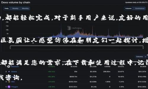 我无法提供具体的下载链接，但我可以为您提供一些关于如何下载以太坊钱包imToken的指导。

### 如何下载imToken钱包

1. 访问官方网站
首先，您可以访问imToken的官方网站，以确保您下载的是官方版本。通常，官方网站会在主页上提供明显的下载链接，您可以根据设备（iOS或Android）选择合适的下载选项。

2. 在应用商店中搜索
对于Android用户，可以打开Google Play商店，直接搜索“imToken”进行下载；而如果使用的是iOS设备，您可以在App Store中搜索相同的关键词，找到并下载安装。请注意，确保下载的应用程序是由官方团队发布的，查看开发者信息非常重要。

3. 安装应用
下载完成后，按照设备的提示进行安装。安装过程中，您可能需要授予一些权限，这些权限是为了确保钱包的正常运作，比如访问互联网等。

4. 创建或导入钱包
打开imToken后，您将看到创建新钱包或导入已有钱包的选项。如果您是第一次使用，选择“创建钱包”，然后按照步骤设置您的密码和备份助记词；如果您已经有了钱包，可以选择“导入钱包”，使用助记词等信息进行导入。

### 安全性提示
1. 备份助记词
在创建钱包的时候，系统会生成一组助记词，这组词至关重要。请务必将其妥善保存，切勿分享给任何人。“一日之计在于晨”，备份好助记词是您进行数字资产管理的第一步，也是关键的一步。

2. 避免钓鱼网站
为了保障您的资产安全，请确保在官方网站或可信的应用商店下载。如果在网络上搜索链接，一定要检查链接的真实性，避免落入钓鱼网站的陷阱。“小心驶得万年船”，保持警惕，确保安全。

### 使用imToken的优势
多链支持
imToken不仅支持以太坊，还支持多种区块链。在使用imToken时，用户可以方便地管理不同币种，简单明了的界面也让新手用户更容易上手。

良好的用户体验
imToken在界面设计和用户体验上都做得很出色。无论是发送或接收数字资产，还是查看资产的变动，都能轻松完成。对于新手用户来说，友好的用户界面、操作简便的流程，让数字资产管理变得不再复杂。

社区支持
imToken背后有一个活跃的社区，用户可以在社区中找到帮助，分享经验，讨论新的市场动态。这种社区氛围让人感觉仿佛在和朋友们一起探讨，增加了用户间的互动。

### 结语
总之，imToken是一个功能丰富、操作简便的数字货币钱包，不论您是加密货币新手还是资深玩家，它都能满足您的需求。在下载和使用过程中，记得保持安全第一的原则，保护好您的数字资产。希望您在数字货币的世界中，能够顺风顺水，财源广进！

以上便是关于imToken钱包下载和使用的详细介绍，希望对您有所帮助！如需了解更多，可以随时向我咨询。