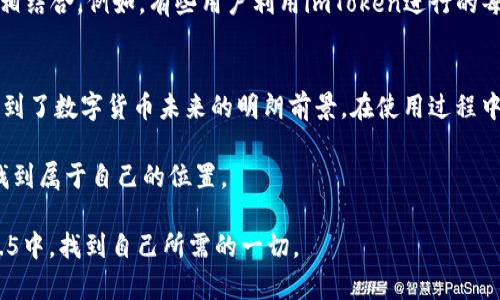 bishouzi了解imToken 1.5版本：新特性与使用指南/bishouzi  
imToken, 钱包, 数字货币, 区块链/guanjianci  

前言：数字钱包的进化  
在数字货币日益盛行的今天，钱包应用作为连接用户与区块链世界的桥梁，其重要性不言而喻。在这个领域中，imToken作为一款备受欢迎的数字钱包应用，其每一次版本更新都备受关注。今天，我们要探讨的是imToken 1.5版本所带来的新特性，以及如何更好地利用这些功能。 

imToken 1.5版本的核心特性  
imToken 1.5版本在用户界面和功能性上都有了显著提升，尤其是在交易安全性、用户体验及多币种支持方面。接下来，我们将详细分析这些新功能。 

1. 全新的用户界面  
imToken 1.5版本在视觉设计上进行了全面的，采用了更为简洁的风格，用户在使用时可以感受到清晰无比的导向和便捷的操作体验。这就像是“一日之计在于晨”，好的开始让整个操作过程变得更加顺畅。新的用户界面更符合人们直观的使用习惯，提高了用户在交易过程中的效率。 

2. 安全性升级  
数字货币的安全问题一直是用户最为关注的焦点。imToken 1.5在安全性上进行了多重升级，包括引入了更高标准的加密算法以及改进的私钥管理方式。用户的私钥始终保存在本地，哪怕在不使用的情况下，也能确保隐私的安全。可以说，这款钱包给用户带来了更高的安全感，就像我们常说的“宁可不入山，也不愿失片刻”。 

3. 新增的多币种支持  
随着区块链技术的发展，越来越多的数字货币涌现，imToken 1.5版本吸纳了新的多币种支持功能。用户不仅可以存储以太坊及其ERC20代币，还可以支持比特币、EOS等多个主流币种。这个特性无疑迎合了市场对于多样化需求的趋势，如同老话说的“二八原则”，少数的品类往往创造了绝大多数的价值。 

4. 交易速度改善  
不断提升的交易速度也是imToken 1.5的一大亮点。系统后台的使得用户在进行交易时可以更快地确认。在如今这个快节奏的社会中，谁都不想在交易时浪费过多的时间，能迅速完成交易，真是一种生活的便捷。 

使用imToken 1.5版本的步骤  
对于新手来说，使用imToken并不复杂。以下是简单的使用步骤：  
ol  
listrong下载并安装：/strong在应用商店搜索imToken，下载安装。/li  
listrong注册账户：/strong按照提示创建钱包，牢记助记词，确保安全。/li  
listrong充值数字货币：/strong通过“添加资产”功能，选择你需要的币种，生成钱包地址。/li  
listrong进行交易：/strong选择目标币种，输入对方地址及金额，确认交易。/li  
listrong查看记录：/strong交易完成后，可以在“交易记录”中查看相关信息。/li  
/ol 

以文化为内涵的使用体验  
技术是冷冰冰的，而我们使用它的方式却蕴含着人情味。imToken在推动数字货币普及的过程中，越来越多的用户将“数字货币”与日常生活相结合。例如，有些用户利用imToken进行的每一次交易，都是为了给家里的亲人送去一份关怀。就像“远亲不如近邻”的道理，数字货币也要回归到人与人之间的真实联系。 

总结  
imToken 1.5版本的推出不仅是数字钱包的一次升级，更是对用户体验与安全性的全面提升。它的改进不仅展现了技术的发展，也让我们看到了数字货币未来的明朗前景。在使用过程中，用户不妨像品味一杯好茶，细细体会其中的变化与乐趣。正如“百闻不如一见”，理论知识再多，真正体验才能让人更深刻地理解这一切。 

无论你是老用户还是新手，imToken 1.5版本都为你提供了丰富的选择与便利。未来的数字货币世界只会越来越精彩，愿我们都能在其中，找到属于自己的位置。 

如此，可行性和专业性的提升，让你在进行数字资产管理时，不再是孤军奋战，而是一系列新功能的受益者。希望每位用户都能在imToken 1.5中，找到自己所需的一切。
