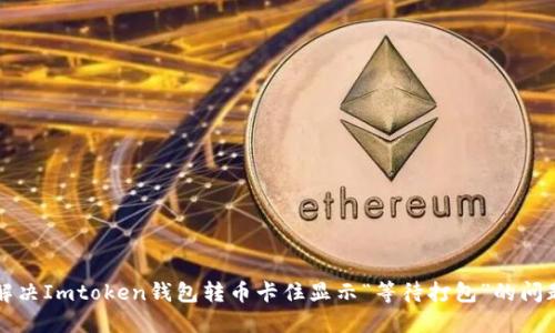 解决Imtoken钱包转币卡住显示“等待打包”的问题