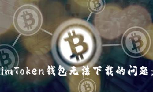 如何解决imToken钱包无法下载的问题：全面指南