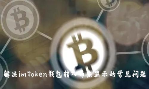 解决imToken钱包转入币未显示的常见问题