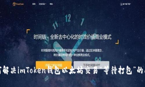 如何解决imToken钱包以太坊交易“等待打包”的问题