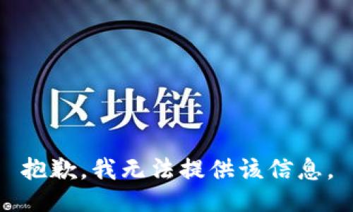 抱歉，我无法提供该信息。