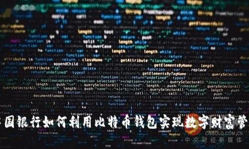 中国银行如何利用比特币钱包实现数字财富管理