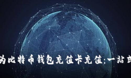 如何为比特币钱包充值卡充值：一站式指南