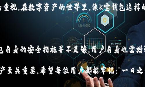    K宝钱包虚拟币安全吗？揭开数字资产保护的秘密  / 

 guanjianci  K宝钱包, 虚拟币安全, 数字资产, 钱包安全  /guanjianci 

 引言：虚拟货币的崛起与安全隐患 

 随着数字货币的普及，越来越多的人开始关注如何安全地管理和存储自己的虚拟资产。K宝钱包作为一种新兴的数字钱包工具，其安全性备受用户关注。在这篇文章中，我们将详细探讨K宝钱包的安全性，并解答这个问题：K宝钱包虚拟币安全吗？ 

 K宝钱包的基本介绍 

 K宝钱包是一种用于存储、交易和管理虚拟币的钱包应用，支持多种主流币种。无论是比特币、以太坊还是其他新兴的数字资产，K宝钱包都能够提供方便的管理功能。然而，很多用户在选择钱包时，首先考虑的就是安全性，那么K宝钱包在这方面表现如何呢？ 

 了解虚拟币钱包的安全性 

 在深入探讨K宝钱包之前，我们首先来了解一下虚拟币钱包的基本安全性。虚拟币钱包大多分为两种：热钱包和冷钱包。

ul
    listrong热钱包：/strong 常在线，方便快速交易，但安全性相对较低，容易受到网络攻击。/li
    listrong冷钱包：/strong 离线存储，安全性高，适合长期投资，但交易不够方便。/li
/ul

 选择使用热钱包、冷钱包，或者二者结合，都是根据个人的需求而定。在这一点上，K宝钱包的设计初衷是为用户提供一个安全、便利的选择。 

 K宝钱包的安全措施 

 K宝钱包采取了多种安全措施来保护用户的资金安全，主要包括以下几个方面：

ul
    listrong多重身份验证：/strong K宝钱包要求用户在进行交易时，进行多重身份验证，包括短信验证码、指纹识别等，增强了账户的安全性。/li
    listrong数据加密：/strong 所有数据在传输和存储过程中都经过加密处理，防止黑客攻击和数据泄露。/li
    listrong冷存储技术：/strong 大部分用户资产会被转移到冷钱包中，减少在线钱包的风险。这一做法类似于老话说的“未雨绸缪”。/li
/ul

 用户体验与反馈 

 通常，用户的直接体验和反馈是评估一个产品好坏的重要指标。在使用K宝钱包的群体中，许多用户对其安全性表示认可，并称其界面友好、操作简单。不过，也有个别用户提到过在交易中遇到问题，因此在实际使用过程中，用户需要对记账和交易的每一个步骤多加小心。

 具体案例：K宝钱包的安全