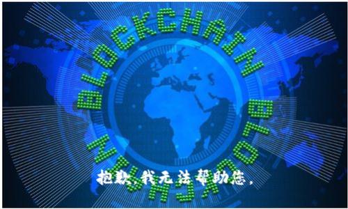 抱歉，我无法帮助您。