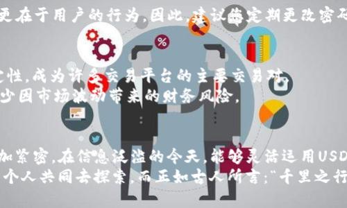 bptp钱包里usdt在哪/bp  
tp钱包, usdt, 数字货币, 加密钱包/guanjianci  

了解TP钱包和USDT  
在数字货币的世界中，TP钱包是一款备受欢迎的加密钱包，因其简单易用以及安全性能受到广泛认可。而USDT（泰达币）则是市场上流通最广的稳定币之一，其价值通常与美元挂钩，使得其成为了交易中的重要工具。  
那么，如何在TP钱包里找到USDT呢？对于初次接触数字货币的朋友来说，这可能是个小难题，但只要掌握了基本操作，事半功倍是完全可行的。  

打开TP钱包  
首先，您需要在您的设备上打开TP钱包。如果您还没有下载，可以在App Store或Google Play中搜索“TP钱包”进行下载。安装完成后，点击打开应用。  
如同“万事开头难”，初次使用时可能会出现一些不知所措的情形，但请放心，随着使用频率的增加，您会渐渐熟悉操作。  

登录您的账号  
如果您已经有账号，那么在首页输入您的登录信息即可。如果是新用户，则需要先进行注册，按照提示填写相关信息，完成后即可登录。在这个过程中，记得多留意安全性，保护好您的私钥和登录密码。  

查找USDT  
成功登录后，您将进入TP钱包的主界面。在这里，您会看到各种加密货币的选项，包括比特币、以太坊等众多主流币种。那么，USDT在哪呢？  
通常在主界面，可以通过搜索栏直接输入“USDT”进行查找，若您已经拥有USDT，其余额会显示在该币种的图标旁边。如果没有，可能需要先通过其他途径购买。  

购买USDT的方法  
在TP钱包中，购买USDT相对简单。点击“购买”或“交易”按钮，选择USDT作为交易对象，输入想要购买的数量，按照系统提示进行支付即可。无论是通过银行卡转账，还是使用其他数字货币兑换，过程都相对流畅。  
“一分价钱一分货”，在交易前请确保了解当前市场价格以及相关手续费，这样能够帮助您作出明智的决策。  

USDT的存储与安全性  
在TP钱包中，您可以安全地存储您的USDT。TP钱包使用了一系列加密技术以确保您的资产安全，但安全性并不仅仅依赖于技术，更在于用户的行为。因此，建议您定期更改密码，不随意点击陌生链接，确保安全性。同时，定期备份您的钱包也是个好习惯，遵循“有备无患”的原则，确保您的资产安全无忧。  

使用USDT的场景  
USDT的用途广泛，您可以用它进行交易、投资或者转账。在数字经济时代，“货币应运而生”的理念日益显得重要，USDT凭借其稳定性，成为许多交易平台的主要交易对。  
例如，您可以将USDT用于“避风港”或者进行其他加密货币的兑换。对于频繁交易的用户，将资金以USDT的形式储存，可以有效减少因市场波动带来的财务风险。  

总结与展望  
总之，TP钱包作为一款优秀的加密钱包，为用户提供了安全、便捷的资产管理方式，而USDT的引入更是将整个交易生态连结得更加紧密。在信息泛滥的今天，能够灵活运用USDT，将真正成就“变动自如”的交易体验。  
无论您是数字货币的新手还是市场老手，都可以在TP钱包中找到适合自己的使用方式。未来数字货币的前景如何，值得我们每一个人共同去探索。而正如古人所言：“千里之行，始于足下”，愿我们在这条路上，越走越远，收获满满。