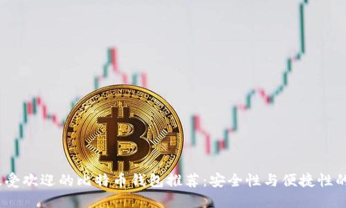 2023年最受欢迎的比特币钱包推荐：安全性与便捷性的完美结合