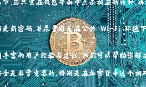 要查看 imToken 钱包的状态或内容，您可以按照以下步骤来进行操作。这些步骤适用于一般用户，确保您能安全、有效地管理和查看您的数字资产。

1. 下载并安装 imToken 应用
首先，确保您在您的移动设备上安装了 imToken 应用。您可以在 Apple App Store 或 Google Play Store 中搜索“imToken”进行下载。安装完成后，打开应用程序，并根据提示进行设置。

2. 导入或创建钱包
如果您已经有钱包，可以选择导入钱包，输入您的助记词或私钥进行恢复。如果是第一次使用，可以选择创建一个新钱包。请务必将助记词妥善保管，因为它是恢复钱包的唯一途径。

3. 检查钱包余额和资产
在主界面中，您可以看到您的钱包余额，包括各种加密货币（如以太坊和 ERC-20 代币）。点击相应的币种，可以查看更详细的信息，包括交易记录、转账等。此外，imToken 允许您查看所有支持的代币，确保您的一切资产信息一目了然。

4. 查看交易历史
在 imToken 钱包中，您可以轻松查看所有的交易历史记录，包括发送和接收的交易。通常情况下，您只需在钱包界面中点击相应的币种，再选择“交易记录”选项，就能查看每一笔交易的详细信息，包括交易时间、金额和交易哈希。

5. 设置安全性
一定要确保您的 imToken 钱包安全。打开应用的安全设置，设置强密码和生物识别功能，定期更新密码，并尽量避免在公共 Wi-Fi 环境下操作。保护您的助记词，避免泄露给任何人。

6. 访问 imToken 官方渠道
如果您有任何疑问或需要进一步的帮助，可以访问 imToken 的官方社区、客服或论坛。那里有丰富的用户经验与建议，他们可以帮助您解决各种问题。

通过以上步骤，您就可以顺利查看您在 imToken 钱包中的资产状态。记住，保持警惕和小心安全是非常重要的，特别是在加密货币这个相对新颖且变化迅速的领域。希望这些信息能够帮助您更好地管理和查看您的 imToken 钱包！