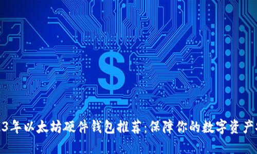 2023年以太坊硬件钱包推荐：保障你的数字资产安全