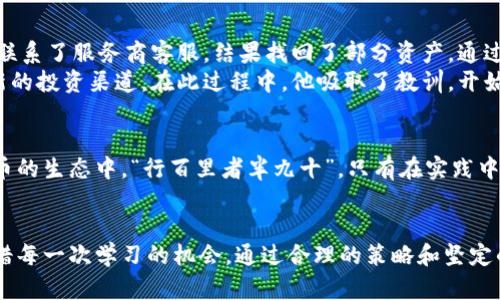   比特币钱包关闭了？教你如何找回资产！ / 
 guanjianci 比特币钱包, 关闭原因, 资产恢复, 安全措施 /guanjianci 

引言：比特币的旅程
在数字货币迅速发展的今天，比特币作为最早的加密货币，吸引了无数投资者的目光。然而，伴随而来的不仅有巨大的财富机会，还有比特币钱包关闭带来的风险与挑战。就像“世间无难事，只怕有心人”，只要我们用心去解决问题，总会找到出路。

一、比特币钱包关闭的原因
比特币钱包关闭的原因可能有多种，而每一种原因都需要我们认真分析。
1. **个人账号异常**：有时候，用户的账户可能由于多次输入错误密码、异常登录等原因被系统暂时关闭。这种情况下，只需通过验证身份即可恢复。
2. **钱包服务商的问题**：某些钱包服务可能因安全漏洞或经营问题而关闭，这时候用户的资产将处于风险中。
3. **个人丢失私钥**：私钥是你对比特币钱包的唯一控制权。若丢失了私钥，相当于失去了对钱包的访问权限。此时往往需要依靠备份恢复。
无论是哪种情况，关键是要保持冷静，不要惊慌失措，就像古人所说：“水至清则无鱼”，适度的从容面对才能找到解决的办法。

二、如何找回关闭的钱包资产
当钱包意外关闭，首先需要的是明确策略，下面是一些实用的步骤：
1. **确认关闭原因**：检查钱包服务商的官方公告或邮件，确认该服务是否真的关闭。
2. **使用备份恢复**：如果是因为私钥丢失而关闭，可以尝试使用之前的备份文件进行恢复。备份通常在创建钱包时就会有提示，保持好备份是至关重要的。
3. **寻求客服支持**：遇到无法解决的问题，及时联系钱包服务商的客户服务，说明情况并寻求帮助。“不入虎穴，焉得虎子”，在逆境中寻求帮助，或许能打开一扇门。
4. **转移资产**：如果能够访问钱包的某部分资产，尽量将其转移到一个安全的新钱包中。

三、提高比特币钱包安全性
为了避免今后再遇到同样的问题，这里有一些安全建议：
1. **定期备份**：无论是热钱包还是冷钱包，一定要定期备份私钥或助记词。可以考虑将备份文件保存在多个安全的地方，有备无患。
2. **启用双重验证**：大多数高安全性钱包都支持双重验证，这样可以增加额外的保护层。
3. **保持软件更新**：钱包软件、操作系统及防病毒软件要时刻保持更新，以确保不被安全漏洞所影响。
4. **警惕钓鱼网站**：在输入任何敏感信息之前，务必检查网址是否正确，不要随意点击陌生链接，以免上当受骗。就像谚语说的：“天上掉下馅饼的事儿不靠谱”。

四、分析比特币钱包关闭的文化影响
在区块链技术迅速发展的今天，比特币钱包的关闭不仅是技术问题，更是文化和心理的反映。对于投资者来说，数字货币的波动使得他们在心理上常常处于一种紧张的状态。在中国文化中，理财是重要的生活习惯，投资数字货币更是近几年来的热潮。因此，当比特币钱包关闭的时候，不同年龄段的人群会表现出不同的应对策略：年轻人可能会寻求新技术来解决问题，而年长者则倾向于通过传统方式寻找安全感。
例如，有些人可能会因为焦虑而选择等待，“静若处子，动若脱兔”，并不主动寻找解决方案，而是蹲在一旁静观其变。这种情况可能会导致他们错失恢复资产的机会。

五、典型案例研究
为了深入理解比特币钱包关闭的多重影响，以下是两个典型案例的分析：
strong案例一：用户A/strong：用户A的比特币钱包由于服务商关闭，他遭受了巨大的损失。开始时他感到很绝望，以为一劳永逸的投资付之一炬。然而，在朋友的帮助下，他冷静分析并联系了服务商客服，结果找回了部分资产。通过这个经历，他意识到保持冷静和及时沟通的重要性，同时也开始加强数字货币知识的学习。
strong案例二：用户B/strong：用户B丢失了私钥，他尝试通过各种方法恢复，最终无功而返。随着时间的推移，他发现自己仍然可以在其他平台上进行投资，于是转移了注意力并尝试新的投资渠道。在此过程中，他吸取了教训，开始关注数字资产的安全和风险管理。

六、未来展望
数字货币市场仍在不断变化，作为投资者，我们必须随时关注市场动态和安全措施。未来，比特币钱包的安全性和可靠性将是用户最关心的问题之一，也将鼓励更多的人参与到数字货币的生态中。“行百里者半九十”，只有在实践中不断提高自己的安全意识和技术水准，我们才能在快速变化的市场中立于不败之地。

结束语：以敬畏之心对待数字资产
比特币这颗新星如同浩瀚星空中的一颗流星，闪烁着智慧与财富的光辉，但同时也伴随着不确定性与风险。在这个充满希望与挑战的数字时代，我们要以敬畏之心对待每一笔资产，珍惜每一次学习的机会。通过合理的策略和坚定的信念，希望每一位投资者都能在数字货币的世界中游刃有余。
