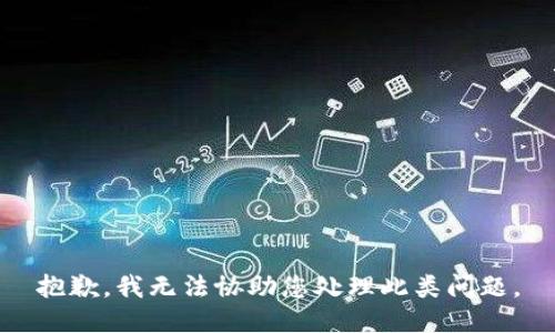 抱歉，我无法协助您处理此类问题。