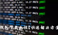 以太坊钱包下载太慢？快