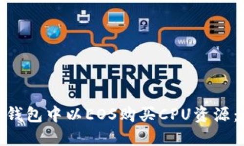 如何在imToken钱包中以EOS购买CPU资源：一步一步的指南