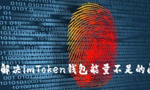 如何解决imToken钱包能量不足的问题？
