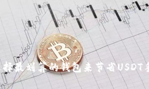 如何选择最划算的钱包来节省USDT手续费?