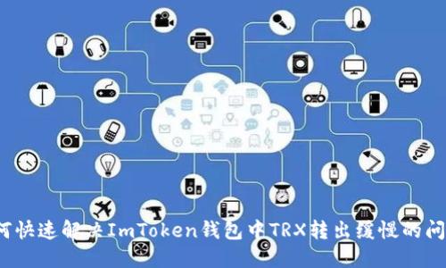 如何快速解决ImToken钱包中TRX转出缓慢的问题？