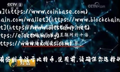 比特币钱包的具体网址取决于你所选择的比特币钱包服务提供商。以下是一些常见的比特币钱包和它们的网址：

1. **Coinbase**: [https://www.coinbase.com](https://www.coinbase.com)
2. **Blockchain.com**: [https://www.blockchain.com/wallet](https://www.blockchain.com/wallet)
3. **Bitstamp**: [https://www.bitstamp.net](https://www.bitstamp.net)
4. **Electrum**: [https://electrum.org](https://electrum.org)
5. **Exodus**: [https://www.exodus.com](https://www.exodus.com)

这些钱包服务各有特点，有些支持多种加密货币，有些则专注于比特币。使用前，请确保你选择的是信誉良好的服务，保护好你的私钥和账号信息。