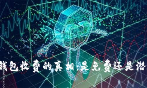 比特币钱包收费的真相：是免费还是潜在成本？