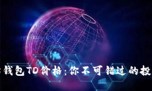 以太坊钱包TD价格：你不可错过的投资机会