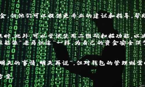   如何解决imToken钱包错误转账的问题：实用指南与建议 / 
 guanjianci imToken钱包, 转账错误, 解决方案, 转账安全 /guanjianci 

引言：一场意外的转账
在数字货币日益普及的今天，imToken钱包已经成为了许多用户管理和存储数字资产的重要工具。然而，即使是最有经验的用户，也可能会因为一时的疏忽而将资产转错地址。这种情况虽然让人沮丧，但并不是完全没有解决办法。正如古人所说：“人无完人”，错误在所难免，关键在于我们如何面对。

转账错误的常见原因
转账错误通常发生在几个场景中，其中最常见的原因包括：
ul
    listrong地址复制粘贴错误：/strong在手机或电脑上操作时，用户有可能在复制钱包地址时进行错误的选择。/li
    listrong人肉输入地址：/strong手动输入地址时，如果不仔细核对，很容易出错。/li
    listrong选择错误的币种：/strong不同的数字货币，有可能被发送到相似的地址，但其实是不同链上的钱包。/li
/ul

及时应对：冷静处理错误转账
如果你发现自己转账到了错误的地址，首先要做的就是保持冷静，切忌惊慌失措。古语有云：“静以修身，俭以养德”，在这个时候，情绪的稳定能够帮助你更清晰地思考下一步该如何行动。

确认转账状态
strong第一步：/strong打开imToken钱包，查看转账记录，确认这笔转账是否确实已经完成。随后，如果转账已被确认，资源的追回就变得复杂。如果资金仍在待处理状态，这可能是一个可以挽回的机会。

联系接收方
strong第二步：/strong如果转账已经成功，并且该地址属于他人，可以考虑尝试联系接收方。虽然这并不一定能成功，但有时候，善意的人会愿意归还这笔资金。在许多地方都有这样的说法：“不怕一万，就怕万一”，与人沟通，争取机会总是值得的。

联系imToken客服
strong第三步：/strong如果与接收方联系不成，建议立即联系imToken的客服支持。虽然他们通常不能直接帮助用户追回资金，但他们可以提供更专业的建议和指导，帮助用户更好地理解下一步的工作流程。

预防未来的错误转账
strong第一步：/strong为了防止将来再出现相似的错误，建议用户在进行转账时，请务必仔细检查转账地址，尤其是大额转账时。此外，可以尝试使用二维码扫描功能，以减少手动输入错误的可能性。
strong第二步：/strong平时可以将常用的收款地址进行标记，或储存一些记忆技巧，帮助自己更快捷地识别正确地址。这往往能像“老马识途”一样，为自己的资金安全保驾护航。

总结：谨慎对待每一笔转账
转账错误是数字资产管理过程中不可避免的一部分，但通过及时的应对措施与有效的沟通，或许可以将损失降到最低。正如“明天的事情，明天再说”，但对钱包的管理则需时刻保持警惕。祝愿每位用户在数字货币的海洋中，都能乘风破浪，安全航行。

再次提醒您，面对钱财的失误，保持冷静是关键。希望本指南能够帮助您在imToken钱包转账错误的问题上，找到有效的解决方案。