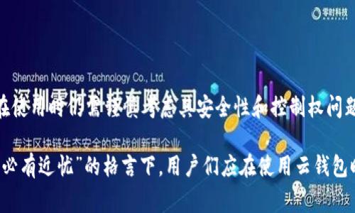 云钱包通常指的是一种以云计算为基础的数字钱包，允许用户存储和管理其加密货币。与传统的钱包相比，云钱包由第三方服务提供商托管，并可以通过互联网访问。关于云钱包是否属于区块链，我们可以从以下几个方面来了解：

### 云钱包和区块链的关系

区块链是一种分布式账本技术，它确保数据的透明性和安全性。云钱包则是存储在服务器上的数字钱包，可以访问各种加密货币，尤其是比特币、以太坊等。这意味着，云钱包本身并不是区块链，但它可以与区块链技术密切相关，因为大多数加密货币的交易、存储和管理都是基于区块链技术的。

### 云钱包的工作原理

云钱包的运作机制是将用户的私钥和公钥存储在云服务器上。这使得用户能够从任何地方访问他们的数字资产，非常便利，但也存在安全风险。与之相比，硬件钱包或纸钱包则是在本地存储私钥，安全性更高，但不够方便。

云钱包的使用很大程度上依赖于第三方服务提供商的安全性和技术实力。用户在使用云钱包时，通常需要依赖该服务提供商来保护他们的数据和资产。

### 云钱包的优势与劣势

#### 优势

1. **便捷性**：用户可以随时随地访问他们的资金，只要有互联网连接。
2. **多币种支持**：许多云钱包支持多种不同的加密货币，用户可以在同一个平台上方便地管理不同币种。
3. **易于使用**：对于初学者来说，云钱包的用户界面往往更加友好，易于理解和操作。

#### 劣势

1. **安全风险**：云钱包容易受到网络攻击，黑客可能会窃取用户的敏感信息。
2. **缺乏控制**：用户的私钥存储在第三方，意味着用户对自己资产的控制权相对较弱。
3. **服务依赖性**：一旦服务提供商出现问题，用户可能会面临资产丢失的风险。

### 选择云钱包时的考虑因素

在选择云钱包时，有几个重要的因素需要考虑：

1. **安全性**：查看云钱包提供商的安全措施，比如两步验证、安全存储技术等。
2. **用户评价**：参考其他用户的使用体验和评价，了解钱包的可靠性。
3. **费用结构**：了解云钱包使用是否有隐性费用，例如交易费用和取款费用等。
4. **多重认证**：优先选择支持多重认证的云钱包，以增加安全性。

### 总结

总结来说，云钱包不属于区块链，但它利用区块链技术来操作和管理加密货币。虽然云钱包提供了快捷便利的服务，但用户在使用时仍需谨慎考虑其安全性和控制权问题。未来，随着区块链技术的不断发展，云钱包的安全性和功能性也将逐渐完善，成为更多用户的选择。

在探讨云钱包和区块链的关系时，值得注意的是，选择适合自己的钱包类型始终是保障资产安全的重要一环。在“人无远虑，必有近忧”的格言下，用户们应在使用云钱包时保持警惕，细心甄别，以降低潜在的风险。