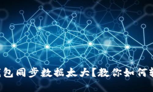 比特币钱包同步数据太大？教你如何轻松解决！